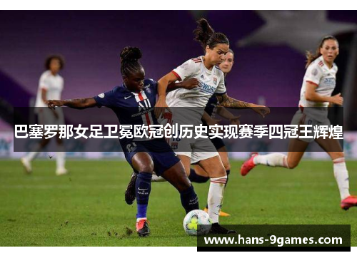 巴塞罗那女足卫冕欧冠创历史实现赛季四冠王辉煌 巴塞罗那女足卫冕欧冠创历史实现赛季四冠王辉煌