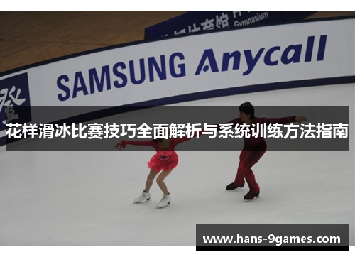 花样滑冰比赛技巧全面解析与系统训练方法指南