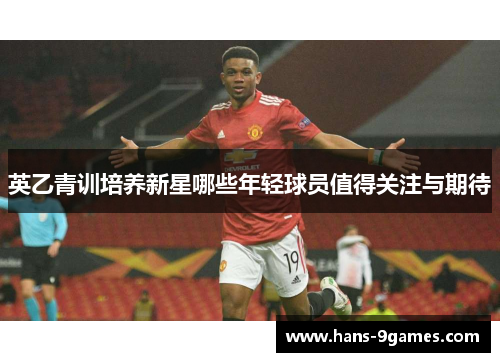 英乙青训培养新星哪些年轻球员值得关注与期待