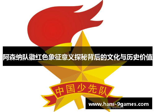 阿森纳队徽红色象征意义探秘背后的文化与历史价值
