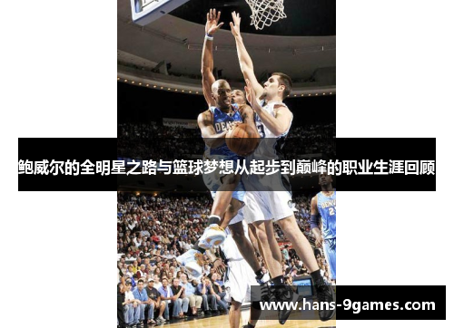 鲍威尔的全明星之路与篮球梦想从起步到巅峰的职业生涯回顾 鲍威尔的全明星之路与篮球梦想从起步到巅峰的职业生涯回顾